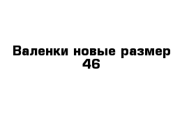 Валенки новые размер 46